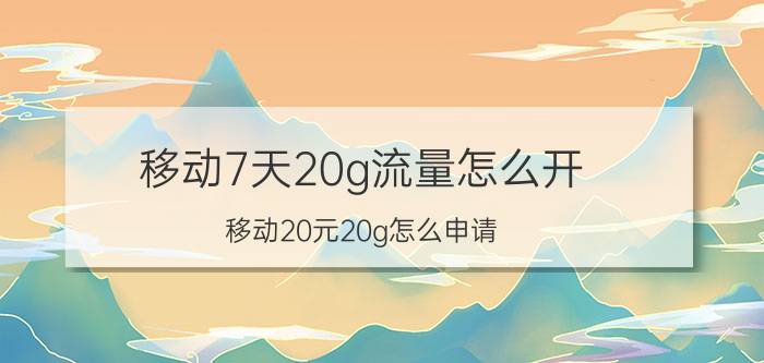 移动7天20g流量怎么开 移动20元20g怎么申请？